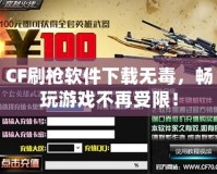 CF刷槍軟件下載無毒，暢玩游戲不再受限！