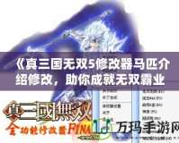 《真三國無雙5修改器馬匹介紹修改，助你成就無雙霸業》