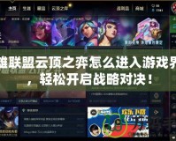 英雄聯(lián)盟云頂之弈怎么進入游戲界面，輕松開啟戰(zhàn)略對決！