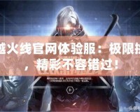 穿越火線官網體驗服：極限挑戰，精彩不容錯過！