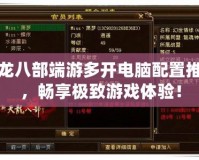 天龍八部端游多開(kāi)電腦配置推薦，暢享極致游戲體驗(yàn)！