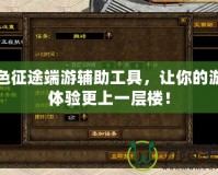 綠色征途端游輔助工具，讓你的游戲體驗更上一層樓！