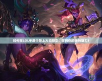 如何在LOL手游中帶上火焰符文，展現(xiàn)你的獨特魅力！