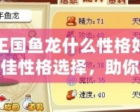 洛克王國魚龍什么性格好？解析最佳性格選擇，助你輕松贏得游戲勝利