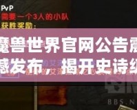 魔獸世界官網公告震撼發布，揭開史詩級冒險新篇章！