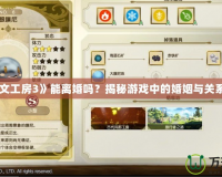 《符文工房3》能離婚嗎？揭秘游戲中的婚姻與關系選擇