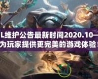 LOL維護公告最新時間2020.10——為玩家提供更完美的游戲體驗！