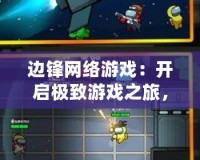 邊鋒網(wǎng)絡(luò)游戲：開啟極致游戲之旅，享受無限樂趣