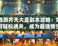 西游齊天大圣副本攻略：如何輕松通關(guān)，成為最強悟空
