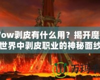 Wow剝皮有什么用？揭開魔獸世界中剝皮職業的神秘面紗