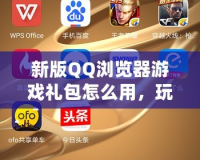 新版QQ瀏覽器游戲禮包怎么用，玩游戲更暢快！
