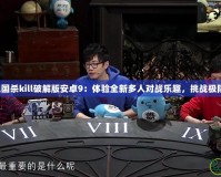 藍牙三國殺kill破解版安卓9：體驗全新多人對戰樂趣，挑戰極限策略！