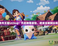 《洛克王國(guó)UCbug：開啟神奇冒險(xiǎn)，感受全新暢玩體驗(yàn)》