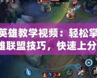 LOL英雄教學視頻：輕松掌握英雄聯盟技巧，快速上分！