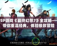 PSP游戲《最終幻想7》全攻略——帶你重溫經典，體驗極致冒險