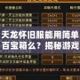 天龍懷舊服能用簡(jiǎn)單百寶箱么？揭秘游戲玩家的新選擇！