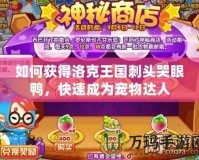 如何獲得洛克王國刺頭哭眼鴨，快速成為寵物達(dá)人
