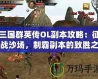 三國群英傳OL副本攻略：征戰(zhàn)沙場，制霸副本的致勝之道