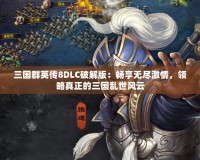 三國群英傳8DLC破解版：暢享無盡激情，領(lǐng)略真正的三國亂世風(fēng)云