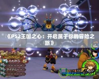 《PS2王國之心：開啟屬于你的冒險(xiǎn)之旅》