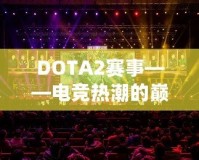 DOTA2賽事——電競(jìng)熱潮的巔峰之戰(zhàn)
