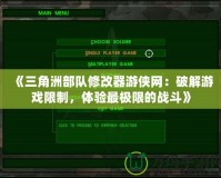 《三角洲部隊修改器游俠網：破解游戲限制，體驗最極限的戰斗》