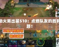 輔助火男出裝S10：點燃隊友的勝利之路！