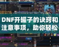 DNF開罐子的訣竅和注意事項，助你輕松獲得極品裝備！