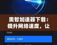 奧智加速器下載：提升網(wǎng)絡速度，讓您的體驗更暢快！