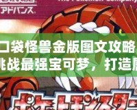 口袋怪獸金版圖文攻略：挑戰最強寶可夢，打造屬于你的冠軍之路