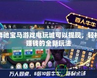 奔馳寶馬游戲電玩城可以提現，輕松賺錢的全新玩法