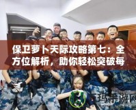 保衛蘿卜天際攻略第七：全方位解析，助你輕松突破每一關！