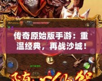 傳奇原始版手游：重溫經典，再戰沙城！