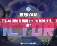 LOL生日禮物活動官網網址：為英雄慶生，豪禮不斷！