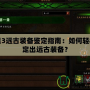 暗黑3遠(yuǎn)古裝備鑒定指南：如何輕松鑒定出遠(yuǎn)古裝備？