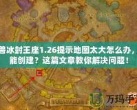 魔獸冰封王座1.26提示地圖太大怎么辦，不能創建？這篇文章教你解決問題！