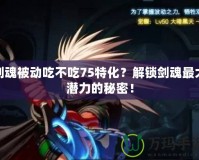 劍魂被動吃不吃75特化？解鎖劍魂最大潛力的秘密！