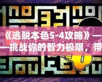 《逃脫本色5-4攻略》——挑戰你的智力極限，帶你走向勝利！