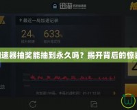 CF迅游加速器抽獎能抽到永久嗎？揭開背后的驚喜與玄機！
