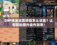 DNF連發(fā)設置按鍵怎么設置？讓你輕松提升操作效率！