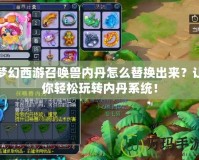 夢幻西游召喚獸內(nèi)丹怎么替換出來？讓你輕松玩轉(zhuǎn)內(nèi)丹系統(tǒng)！
