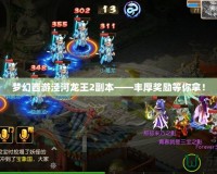 夢幻西游涇河龍王2副本——豐厚獎(jiǎng)勵(lì)等你拿！