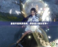 最新開服網(wǎng)游游戲，帶你進(jìn)入精彩世界！