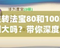 逆轉法寶80和100差別大嗎？帶你深度解析選擇的奧秘！