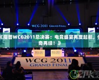 《魔獸WCG2011總決賽：電競盛宴再度起航，傳奇再續！》