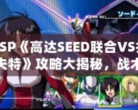 PSP《高達SEED聯(lián)合VS扎夫特》攻略大揭秘，戰(zhàn)術(shù)技巧全面解析！