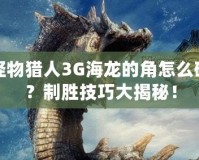 怪物獵人3G海龍的角怎么破？制勝技巧大揭秘！