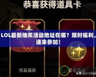 LOL最新抽獎活動地址在哪？限時福利，速來參加！