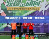 足球網(wǎng)游2016：燃情競技，夢想成真！
