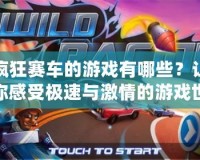 瘋狂賽車的游戲有哪些？讓你感受極速與激情的游戲世界！